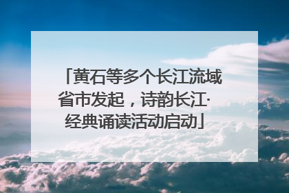黄石等多个长江流域省市发起，诗韵长江·经典诵读活动启动