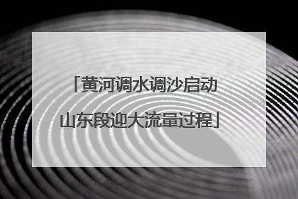 黄河调水调沙启动 山东段迎大流量过程