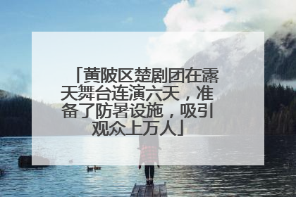 黄陂区楚剧团在露天舞台连演六天，准备了防暑设施，吸引观众上万人
