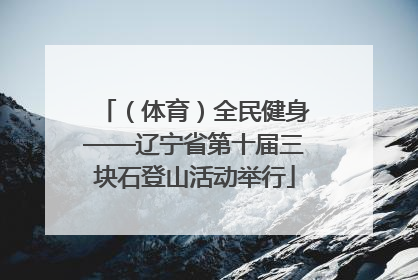 （体育）全民健身——辽宁省第十届三块石登山活动举行