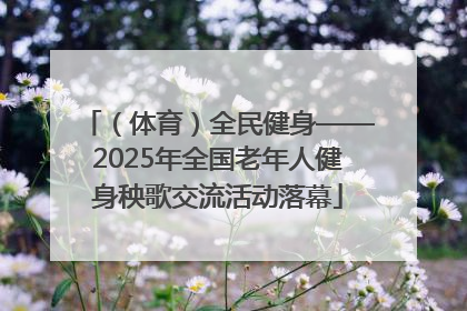 （体育）全民健身——2025年全国老年人健身秧歌交流活动落幕