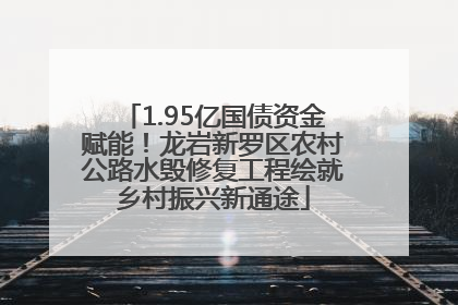 1.95亿国债资金赋能！龙岩新罗区农村公路水毁修复工程绘就乡村振兴新通途