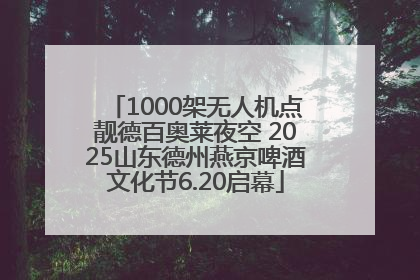 1000架无人机点靓德百奥莱夜空 2025山东德州燕京啤酒文化节6.20启幕