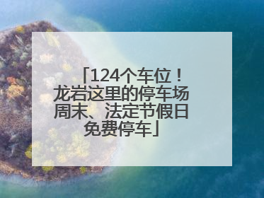 124个车位！龙岩这里的停车场周末、法定节假日免费停车