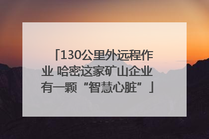 130公里外远程作业 哈密这家矿山企业有一颗“智慧心脏”