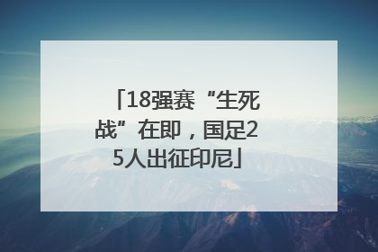 18强赛“生死战”在即，国足25人出征印尼