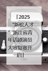 2025“新松人才”浙江省青年话剧演员大赛复赛开启