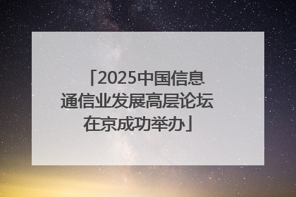 2025中国信息通信业发展高层论坛在京成功举办
