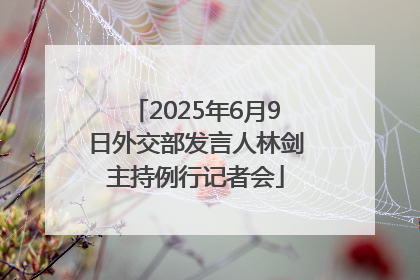 2025年6月9日外交部发言人林剑主持例行记者会