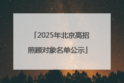 2025年北京高招照顾对象名单公示