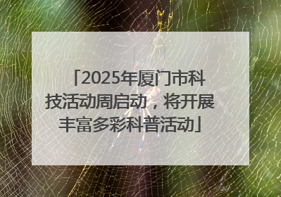 2025年厦门市科技活动周启动，将开展丰富多彩科普活动