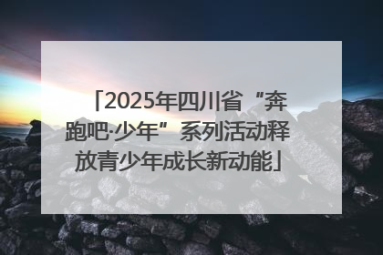 2025年四川省“奔跑吧·少年”系列活动释放青少年成长新动能
