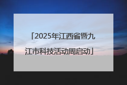 2025年江西省暨九江市科技活动周启动
