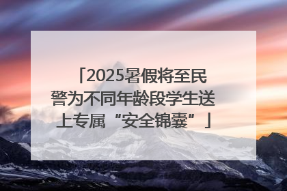 2025暑假将至民警为不同年龄段学生送上专属“安全锦囊”
