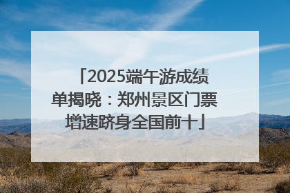 2025端午游成绩单揭晓：郑州景区门票增速跻身全国前十