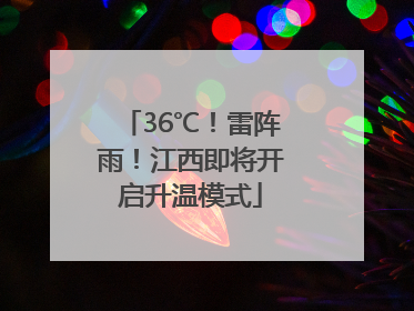 36℃！雷阵雨！江西即将开启升温模式