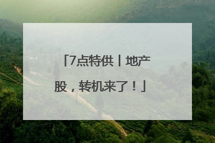 7点特供丨地产股，转机来了！