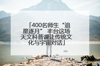 400名师生“追星逐月” 丰台这场天文科普课让传统文化与宇宙对话