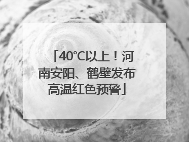 40℃以上！河南安阳、鹤壁发布高温红色预警