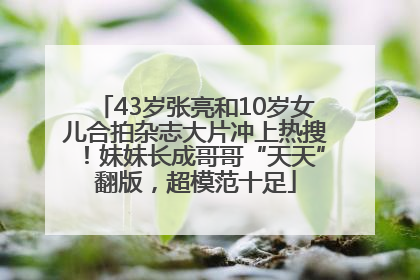 43岁张亮和10岁女儿合拍杂志大片冲上热搜！妹妹长成哥哥“天天”翻版，超模范十足