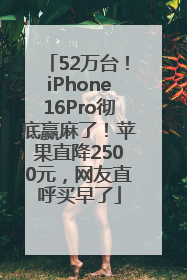 52万台！iPhone16Pro彻底赢麻了！苹果直降2500元，网友直呼买早了