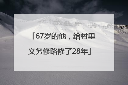 67岁的他，给村里义务修路修了28年
