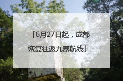6月27日起，成都恢复往返九寨航线