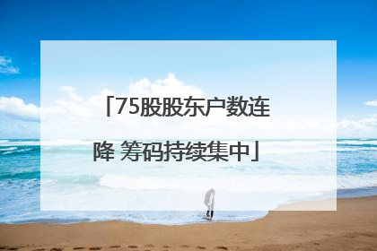 75股股东户数连降 筹码持续集中