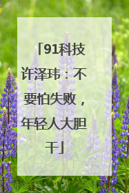 91科技许泽玮：不要怕失败，年轻人大胆干