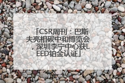 CSR周刊：巴斯夫亮相碳中和博览会，深圳李宁中心获LEED铂金认证