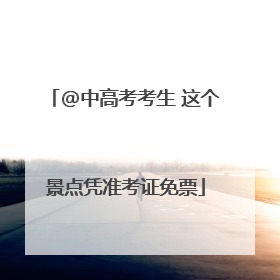 @中高考考生 这个景点凭准考证免票