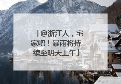 @浙江人，宅家吧！暴雨将持续至明天上午