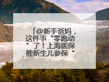 @新手爸妈，这件事“零跑动”了！上海医保推新生儿参保“免申办”服务