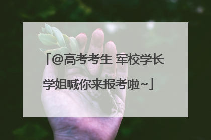 @高考考生 军校学长学姐喊你来报考啦~