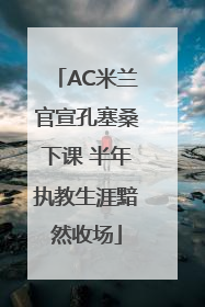 AC米兰官宣孔塞桑下课 半年执教生涯黯然收场