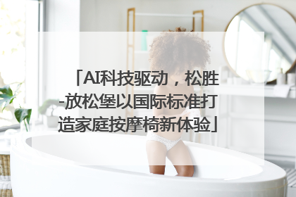 AI科技驱动，松胜-放松堡以国际标准打造家庭按摩椅新体验