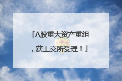 A股重大资产重组，获上交所受理！