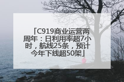 C919商业运营两周年：日利用率超7小时，航线25条，预计今年下线超50架