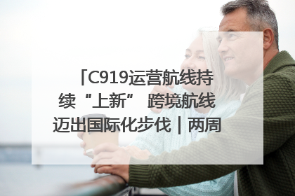 C919运营航线持续“上新” 跨境航线迈出国际化步伐｜两周年“成绩单”梳理↓