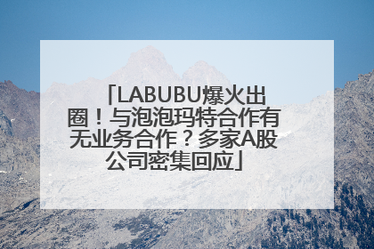 LABUBU爆火出圈！与泡泡玛特合作有无业务合作？多家A股公司密集回应