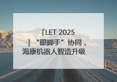 LET 2025｜“眼脚手”协同，海康机器人智造升级的秘密就在这里