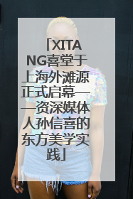 XITANG喜堂于上海外滩源正式启幕——资深媒体人孙信喜的东方美学实践