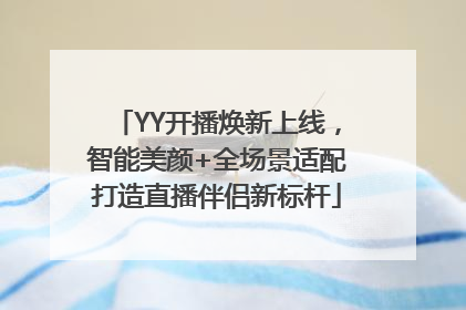 YY开播焕新上线，智能美颜+全场景适配打造直播伴侣新标杆