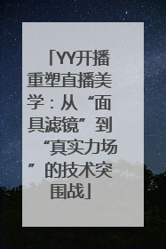 YY开播重塑直播美学：从“面具滤镜”到“真实力场”的技术突围战