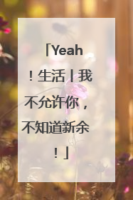 Yeah！生活丨我不允许你，不知道新余！